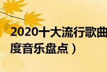 2020十大流行歌曲（2020年十大网络歌曲年度音乐盘点）