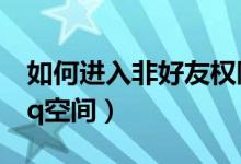 如何进入非好友权限空间（如何进入非好友qq空间）