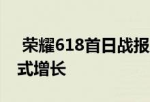  荣耀618首日战报正式发布 各品类迎来爆发式增长 