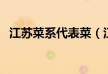 江苏菜系代表菜（江苏菜系代表菜是什么）