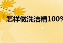 怎样做洗洁精100%成功（怎样做洗洁精）