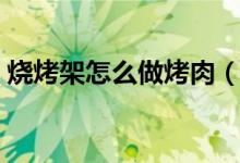 烧烤架怎么做烤肉（烧烤架烤肉的做法介绍）