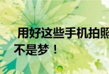  用好这些手机拍照小技巧苹果摄影大赛获奖不是梦！ 