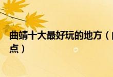 曲靖十大最好玩的地方（曲靖哪里好玩曲靖有什么好玩的景点）