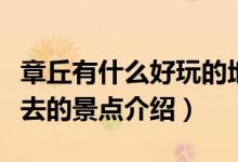 章丘有什么好玩的地方景点推荐（章丘值得一去的景点介绍）