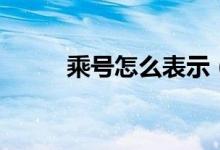 乘号怎么表示（乘号怎么打出来）