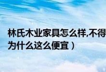 林氏木业家具怎么样,不得不说的秘密（林氏木业家具怎么样为什么这么便宜）