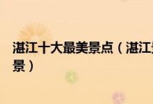 湛江十大最美景点（湛江景色优美的地方湛江有什么特色风景）