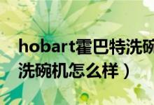hobart霍巴特洗碗机是哪个国家的（霍巴特洗碗机怎么样）