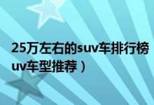 25万左右的suv车排行榜（25万左右买什么suv好二十五万suv车型推荐）