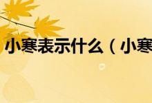 小寒表示什么（小寒是什么意思有什么含义）