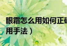 眼霜怎么用如何正确使用眼霜（眼霜的正确使用手法）