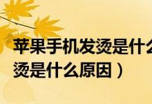 苹果手机发烫是什么原因造成的（苹果手机发烫是什么原因）
