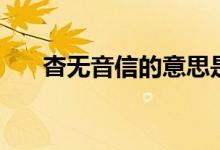 杳无音信的意思是（杳无音信的意思）