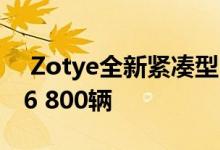  Zotye全新紧凑型SUV28于28日上市 预售76 800辆 