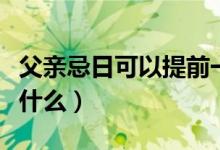 父亲忌日可以提前一天去吗（父亲忌日那天做什么）