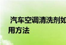  汽车空调清洗剂如何使用汽车空调清洗剂使用方法 