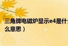 三角牌电磁炉显示e4是什么原因（三角牌电磁炉显示e4是什么意思）