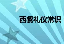 西餐礼仪常识（有哪些西餐礼仪）