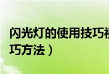 闪光灯的使用技巧视频教程（闪光灯的使用技巧方法）