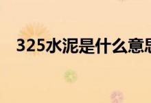 325水泥是什么意思（和425水泥一样吗）