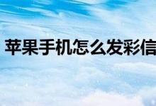 苹果手机怎么发彩信（苹果手机怎么发彩信）
