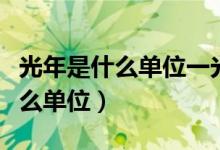 光年是什么单位一光年到底有多长（光年是什么单位）
