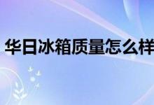 华日冰箱质量怎么样（华日冰箱价格是多少）