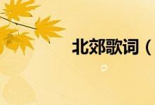 北郊歌词（歌曲北郊歌词）