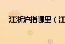 江浙沪指哪里（江浙沪分别指什么地方）