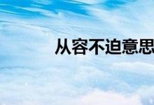 从容不迫意思（从容不迫解释）