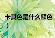 卡其色是什么颜色（可以搭配什么颜色衣服呢）
