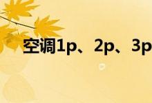 空调1p、2p、3p什么意思（该怎么选）