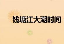 钱塘江大潮时间（钱江潮的最佳时间）