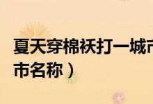 夏天穿棉袄打一城市名字（夏天穿棉袄打一城市名称）
