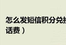 怎么发短信积分兑换话费（怎么发短信积分换话费）