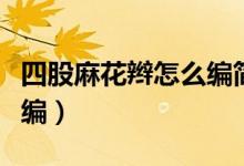 四股麻花辫怎么编简单步骤（四股麻花辫怎么编）