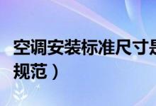 空调安装标准尺寸是多少厘米（空调安装标准规范）