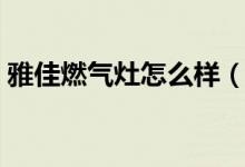 雅佳燃气灶怎么样（雅佳燃气灶价格是多少）