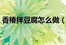 香椿拌豆腐怎么做（制作香椿拌豆腐的方法）