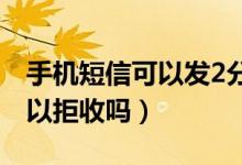 手机短信可以发2分钟的视频吗（手机短信可以拒收吗）