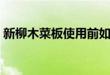 新柳木菜板使用前如何处理（日常怎么保养）