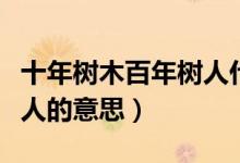 十年树木百年树人什么意思（十年树木百年树人的意思）