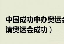 中国成功申办奥运会的时间（中国什么时候申请奥运会成功）