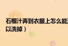 石榴汁弄到衣服上怎么能洗掉（石榴汁弄到衣服上用什么可以洗掉）