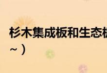 杉木集成板和生态板哪个好（这篇文章有答案~）