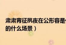 肃肃宵征夙夜在公形容是什么场景（肃肃宵征夙夜在公形容的什么场景）
