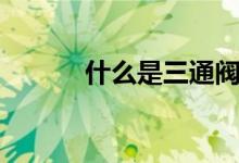 什么是三通阀门（有什么用途）