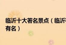 临沂十大著名景点（临沂著名旅游景点排行临沂什么景点最有名）