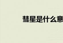 彗星是什么意思（彗星是什么）